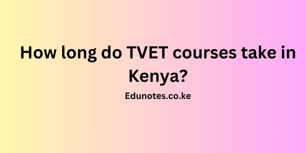 How long do TVET courses take in kenya