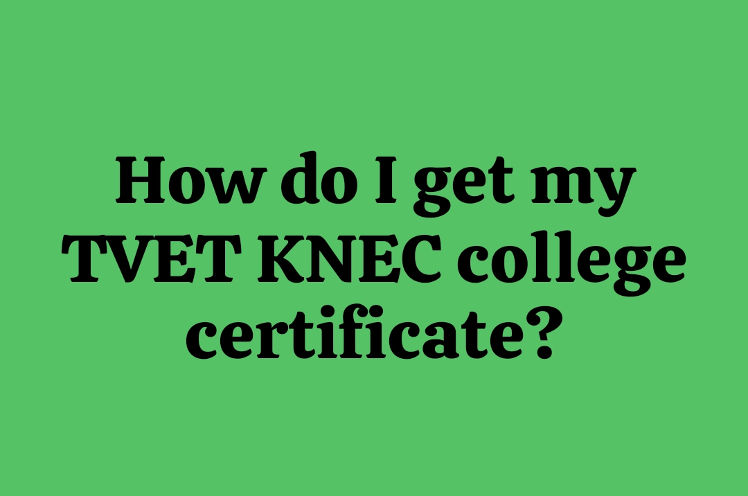 How Do I Get My TVET KNEC College Certificate? - EDU NOTES