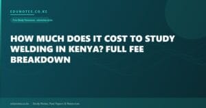 How Much Does It Cost to Study Welding in Kenya? Full Fee Breakdown