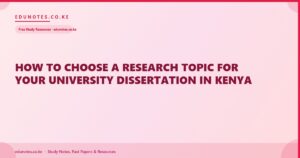 How to Choose a Research Topic for Your University Dissertation in Kenya