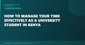 How to Manage Your Time Effectively as a University Student in Kenya