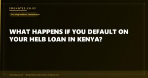 What Happens If You Default on Your HELB Loan in Kenya?